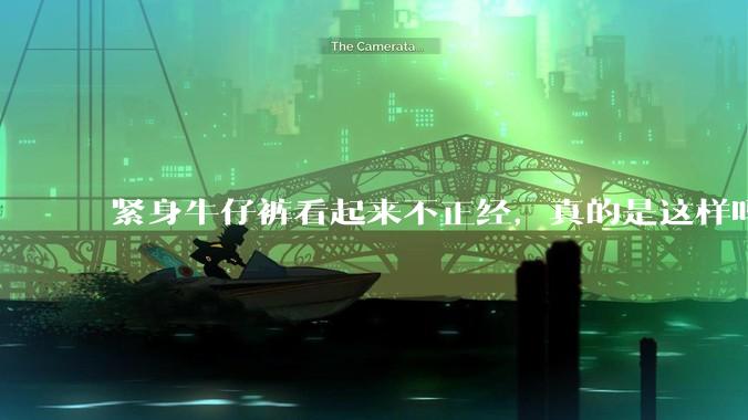 紧身牛仔裤看起来不正经，真的是这样吗？