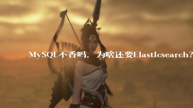 MySQL不香吗，为啥还要Elasticsearch？