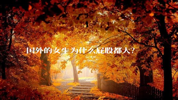 国外的女生为什么屁股都大？
