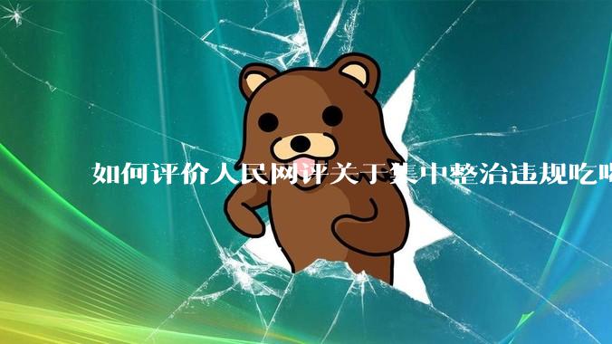 如何评价人民网评关于集中整治违规吃喝的发文？
