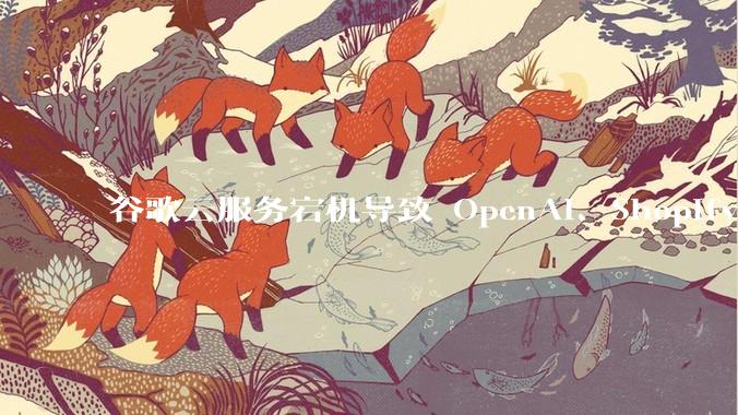 谷歌云服务宕机导致 OpenAI、Shopify 等服务中断，此次宕机的具体技术原因是什么？