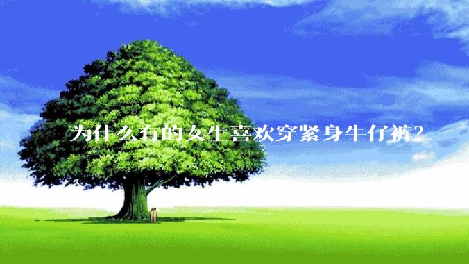 为什么有的女生喜欢穿紧身牛仔裤？