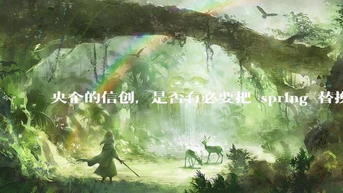 央企的信创，是否有必要把 spring 替换成国产的 solon ？
