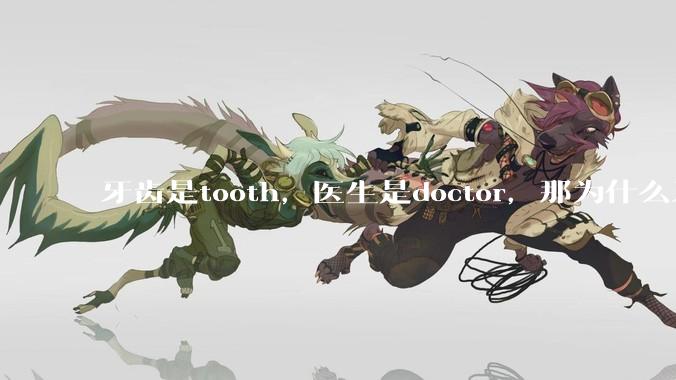 牙齿是tooth，医生是doctor，那为什么牙医不是tooth doctor，而是dentist ?