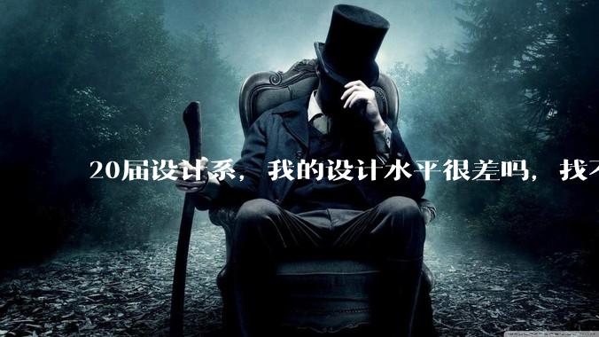 20届设计系，我的设计水平很差吗，找不到合适的工作?